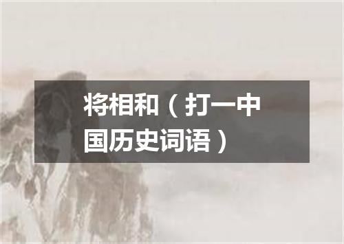 将相和（打一中国历史词语）
