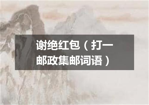 谢绝红包（打一邮政集邮词语）