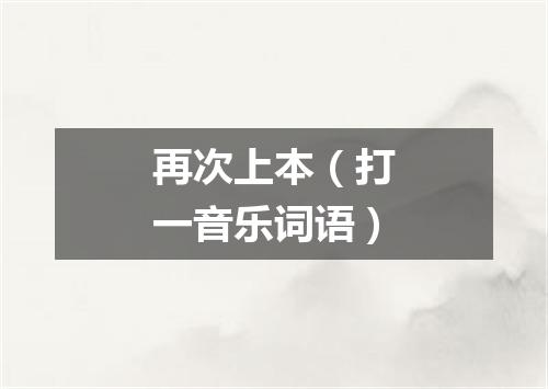 再次上本（打一音乐词语）