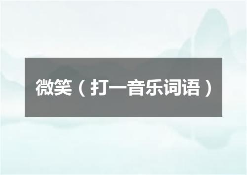微笑（打一音乐词语）