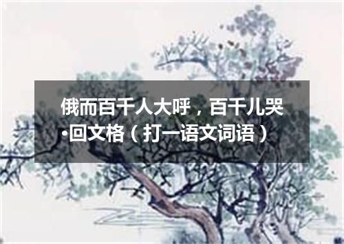 俄而百千人大呼，百千儿哭·回文格（打一语文词语）