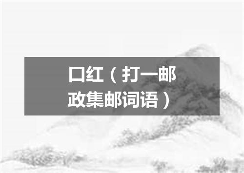 口红（打一邮政集邮词语）