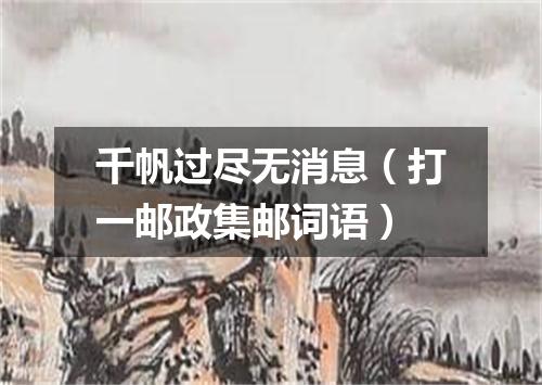 千帆过尽无消息（打一邮政集邮词语）