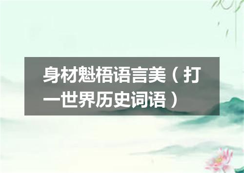 身材魁梧语言美（打一世界历史词语）