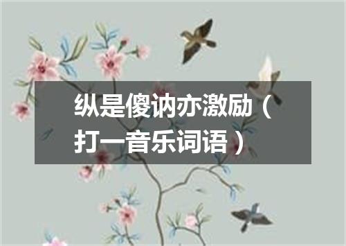 纵是傻讷亦激励（打一音乐词语）