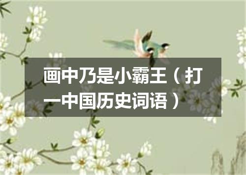 画中乃是小霸王（打一中国历史词语）