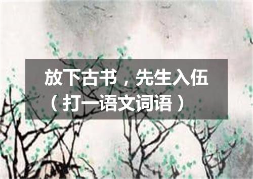 放下古书，先生入伍（打一语文词语）