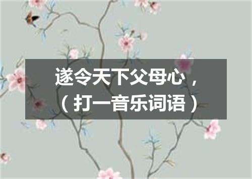遂令天下父母心，（打一音乐词语）