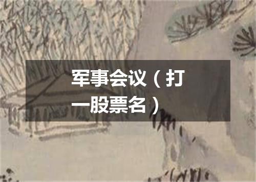 军事会议（打一股票名）