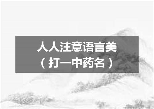 人人注意语言美（打一中药名）
