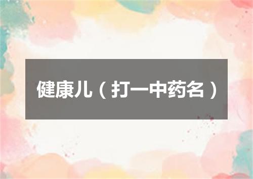 健康儿（打一中药名）