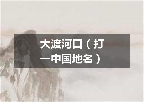 大渡河口（打一中国地名）