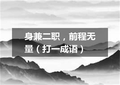身兼二职，前程无量（打一成语）