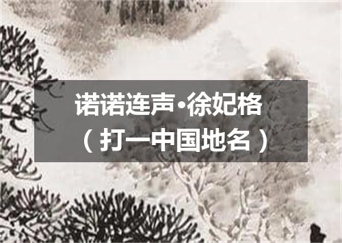 诺诺连声·徐妃格（打一中国地名）