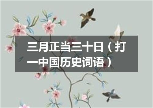 三月正当三十日（打一中国历史词语）
