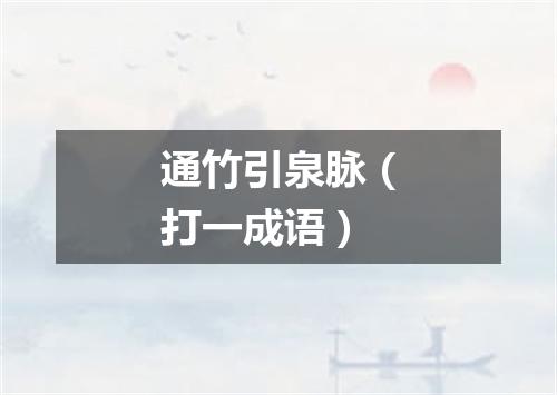 通竹引泉脉（打一成语）