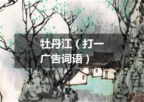 牡丹江（打一广告词语）