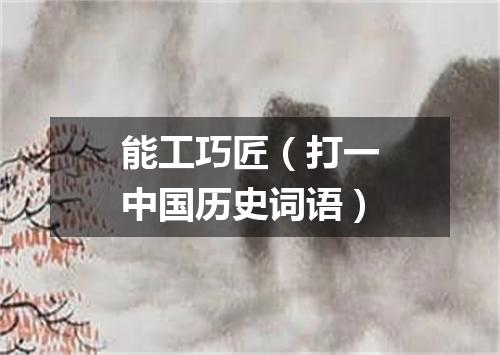能工巧匠（打一中国历史词语）