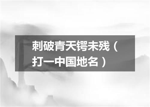 刺破青天锷未残（打一中国地名）