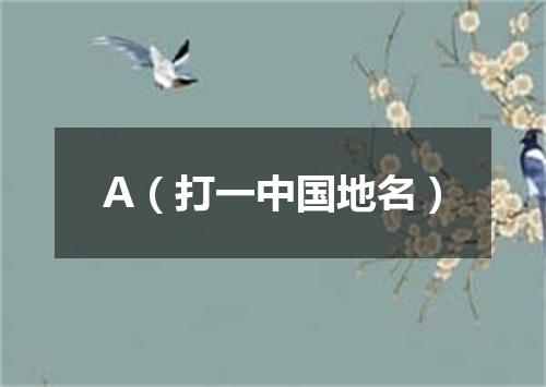 A（打一中国地名）