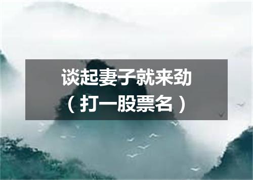 谈起妻子就来劲（打一股票名）