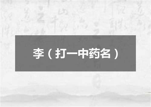 李（打一中药名）