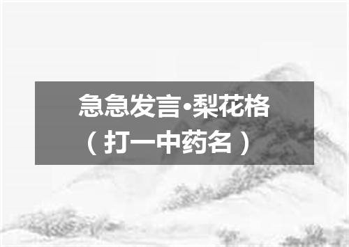 急急发言·梨花格（打一中药名）