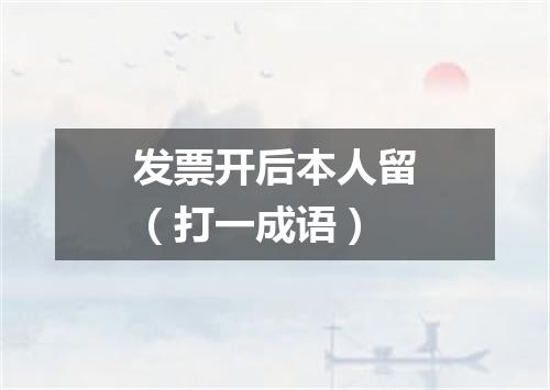 发票开后本人留（打一成语）