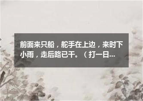 前面来只船，舵手在上边，来时下小雨，走后路已干。（打一日常用品）