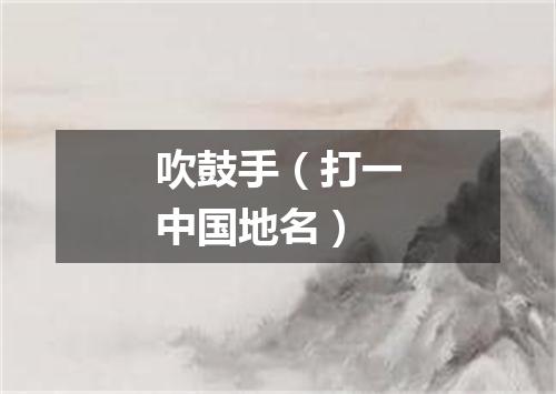 吹鼓手（打一中国地名）