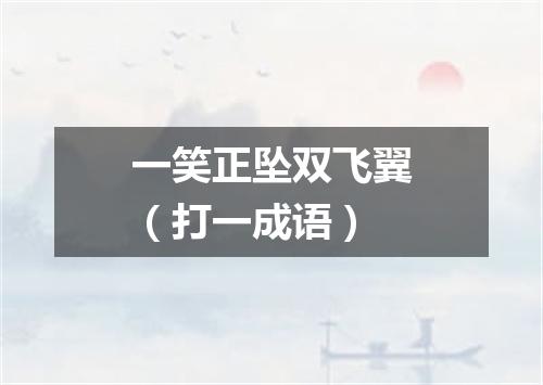 一笑正坠双飞翼（打一成语）