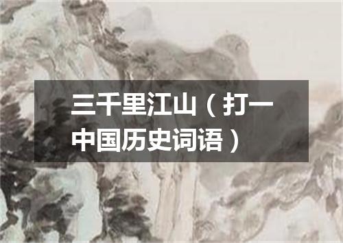 三千里江山（打一中国历史词语）