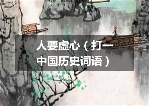 人要虚心（打一中国历史词语）