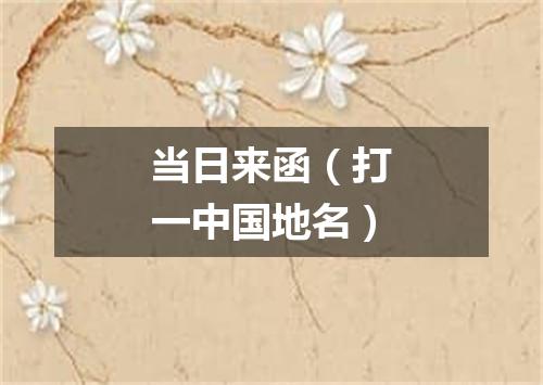 当日来函（打一中国地名）