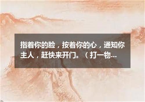 指着你的脸，按着你的心，通知你主人，赶快来开门。（打一物）