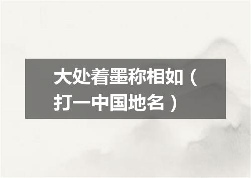 大处着墨称相如（打一中国地名）