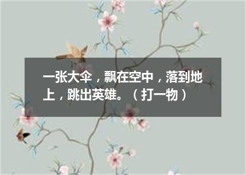 一张大伞，飘在空中，落到地上，跳出英雄。（打一物）