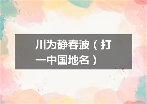 川为静春波（打一中国地名）