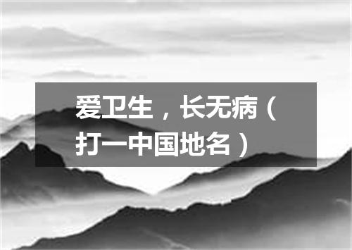 爱卫生，长无病（打一中国地名）