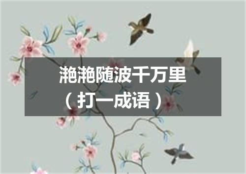 滟滟随波千万里（打一成语）