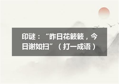 印谜：“昨日花簌簌，今日谢如扫”（打一成语）