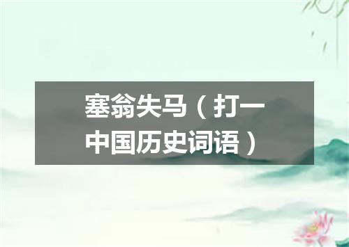 塞翁失马（打一中国历史词语）