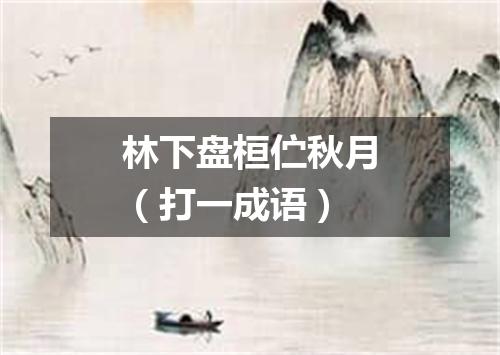 林下盘桓伫秋月（打一成语）