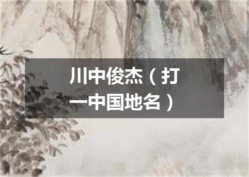 川中俊杰（打一中国地名）