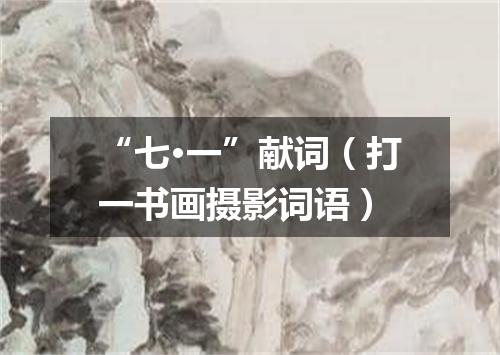 “七·一”献词（打一书画摄影词语）