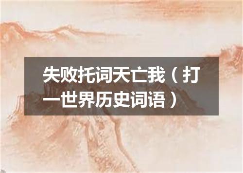 失败托词天亡我（打一世界历史词语）