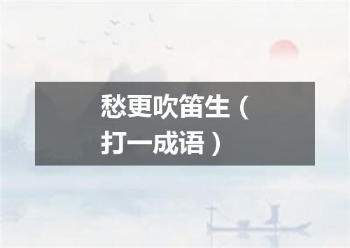 愁更吹笛生（打一成语）