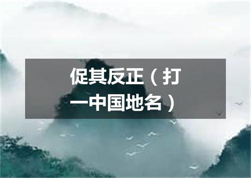 促其反正（打一中国地名）