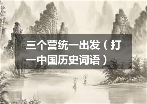 三个营统一出发（打一中国历史词语）