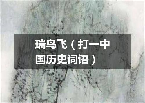 瑞鸟飞（打一中国历史词语）